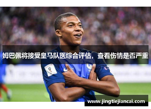 姆巴佩将接受皇马队医综合评估，查看伤情是否严重
