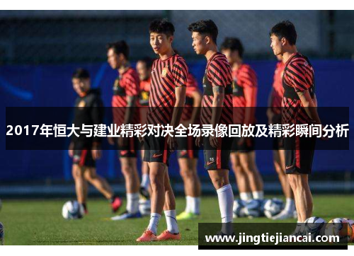 2017年恒大与建业精彩对决全场录像回放及精彩瞬间分析