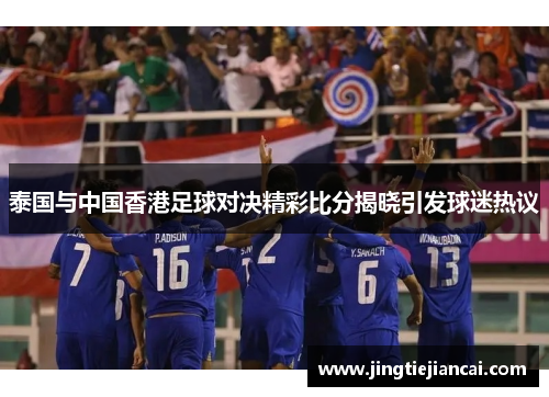 泰国与中国香港足球对决精彩比分揭晓引发球迷热议