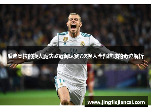 瓜迪奥拉的换人魔法欧冠淘汰赛7次换人全部进球的奇迹解析